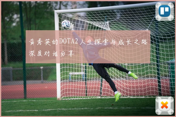 黄秀英的DOTA2人生探索与成长之路深度对话分享